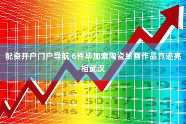 配资开户门户导航 6件毕加索陶瓷绘画作品真迹亮相武汉