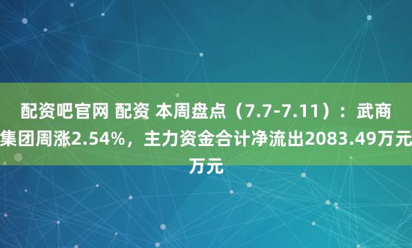 配资吧官网 配资 本周盘点（7.7-7.11）：武商集团周涨2.54%，主力资金合计净流出2083.49万元