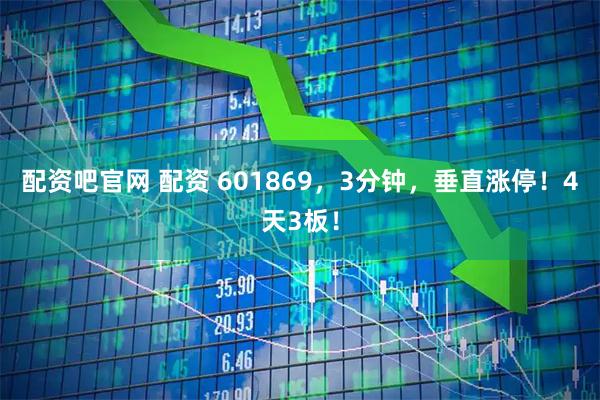 配资吧官网 配资 601869，3分钟，垂直涨停！4天3板！