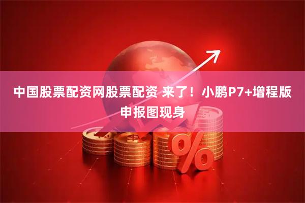 中国股票配资网股票配资 来了!小鹏P7+增程版申报图现身