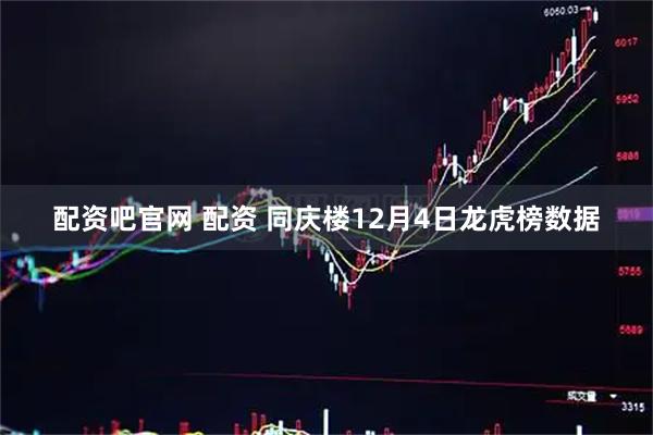 配资吧官网 配资 同庆楼12月4日龙虎榜数据