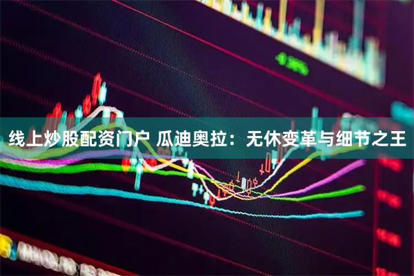 线上炒股配资门户 瓜迪奥拉：无休变革与细节之王
